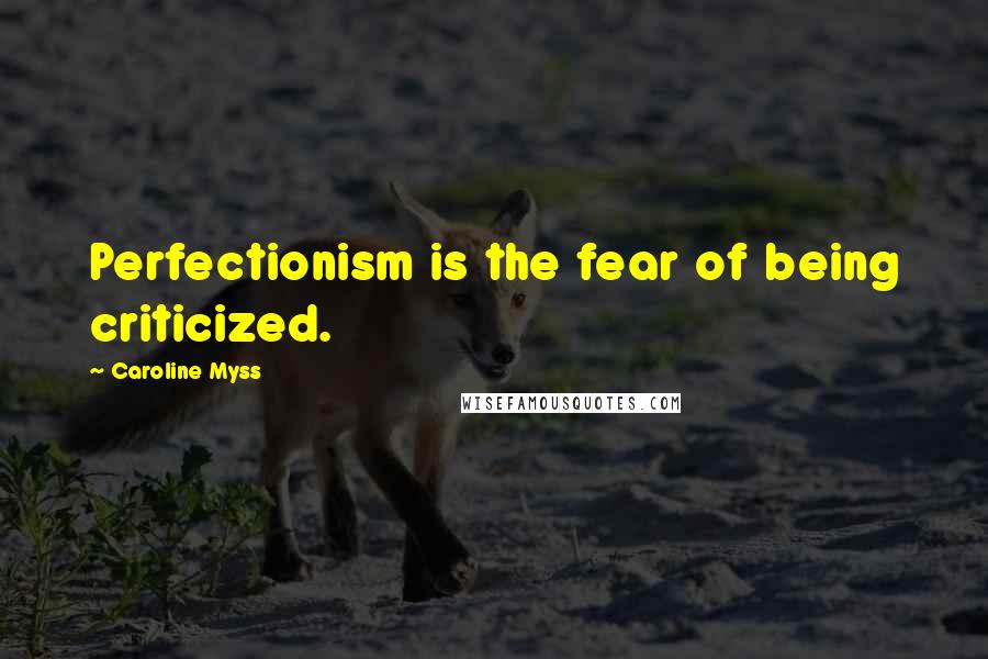 Caroline Myss Quotes: Perfectionism is the fear of being criticized.