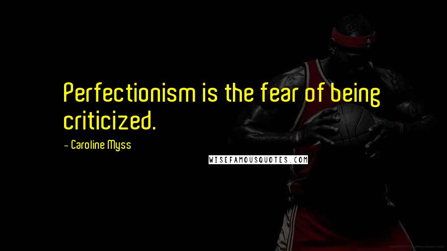 Caroline Myss Quotes: Perfectionism is the fear of being criticized.