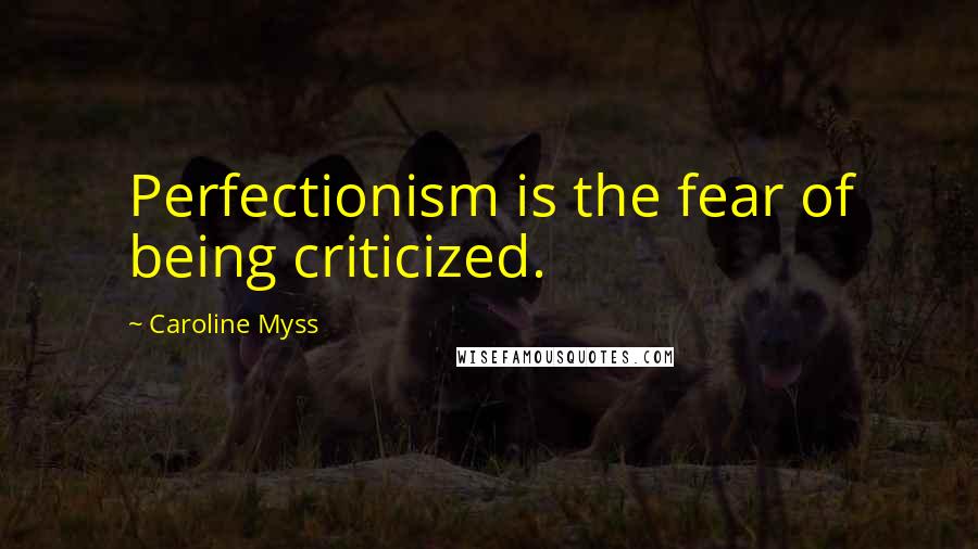 Caroline Myss Quotes: Perfectionism is the fear of being criticized.