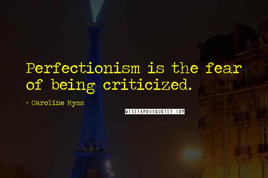 Caroline Myss Quotes: Perfectionism is the fear of being criticized.