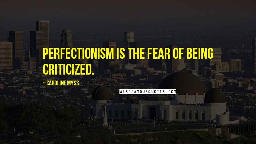 Caroline Myss Quotes: Perfectionism is the fear of being criticized.