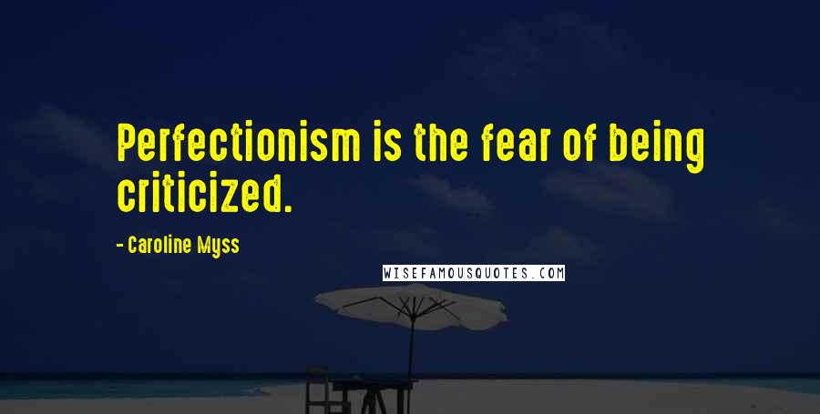 Caroline Myss Quotes: Perfectionism is the fear of being criticized.