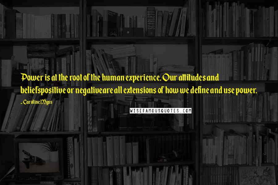 Caroline Myss Quotes: Power is at the root of the human experience. Our attitudes and beliefspositive or negativeare all extensions of how we define and use power.