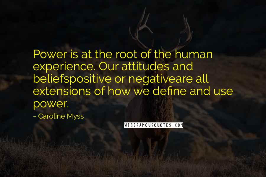 Caroline Myss Quotes: Power is at the root of the human experience. Our attitudes and beliefspositive or negativeare all extensions of how we define and use power.