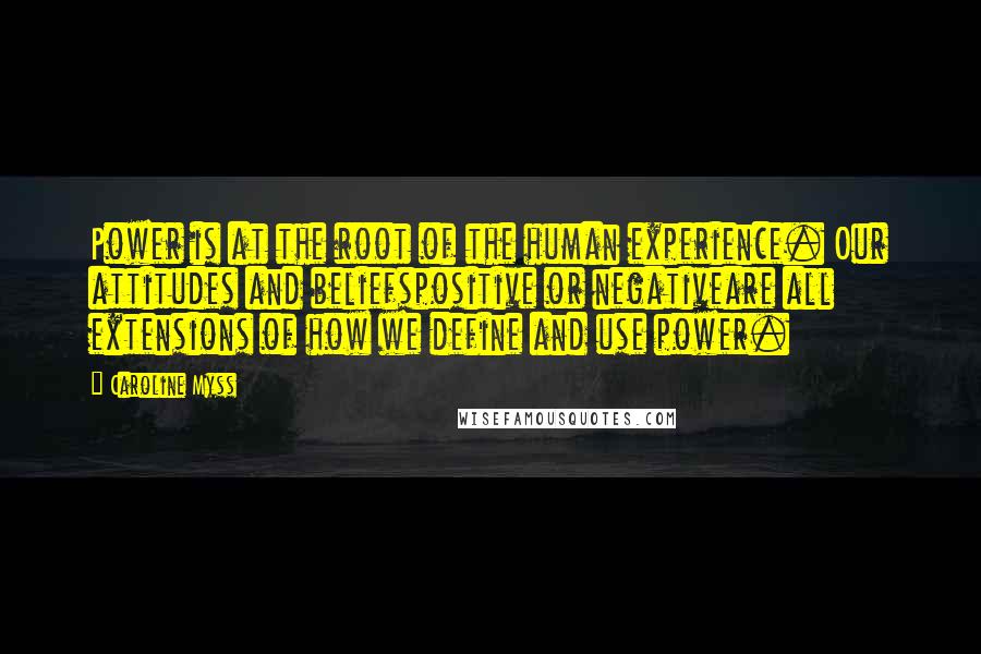 Caroline Myss Quotes: Power is at the root of the human experience. Our attitudes and beliefspositive or negativeare all extensions of how we define and use power.