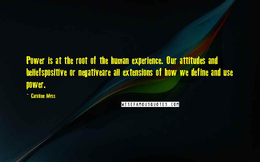 Caroline Myss Quotes: Power is at the root of the human experience. Our attitudes and beliefspositive or negativeare all extensions of how we define and use power.