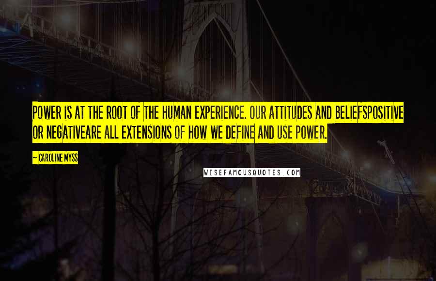 Caroline Myss Quotes: Power is at the root of the human experience. Our attitudes and beliefspositive or negativeare all extensions of how we define and use power.