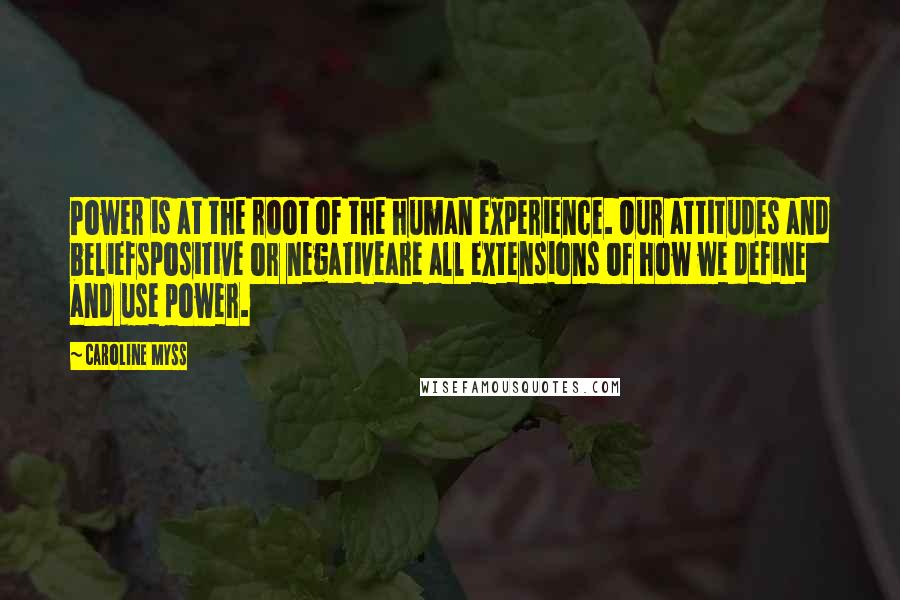 Caroline Myss Quotes: Power is at the root of the human experience. Our attitudes and beliefspositive or negativeare all extensions of how we define and use power.