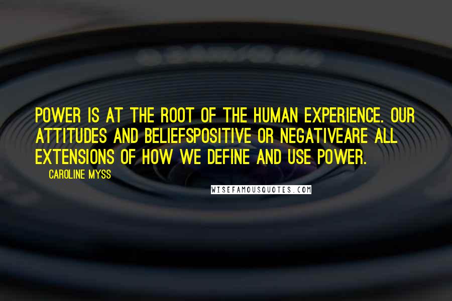 Caroline Myss Quotes: Power is at the root of the human experience. Our attitudes and beliefspositive or negativeare all extensions of how we define and use power.