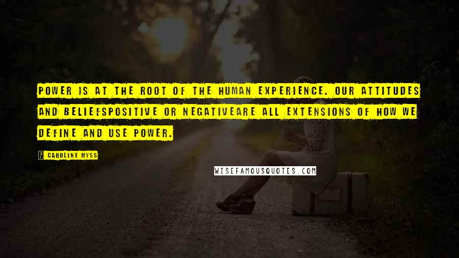 Caroline Myss Quotes: Power is at the root of the human experience. Our attitudes and beliefspositive or negativeare all extensions of how we define and use power.