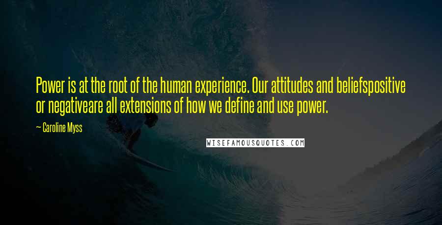 Caroline Myss Quotes: Power is at the root of the human experience. Our attitudes and beliefspositive or negativeare all extensions of how we define and use power.