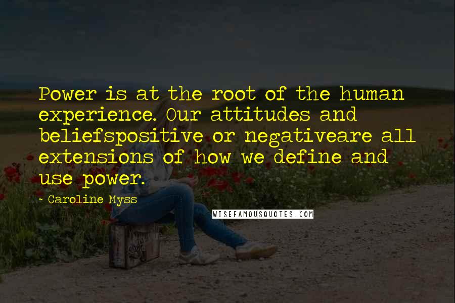 Caroline Myss Quotes: Power is at the root of the human experience. Our attitudes and beliefspositive or negativeare all extensions of how we define and use power.