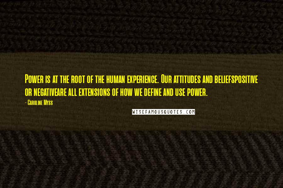 Caroline Myss Quotes: Power is at the root of the human experience. Our attitudes and beliefspositive or negativeare all extensions of how we define and use power.