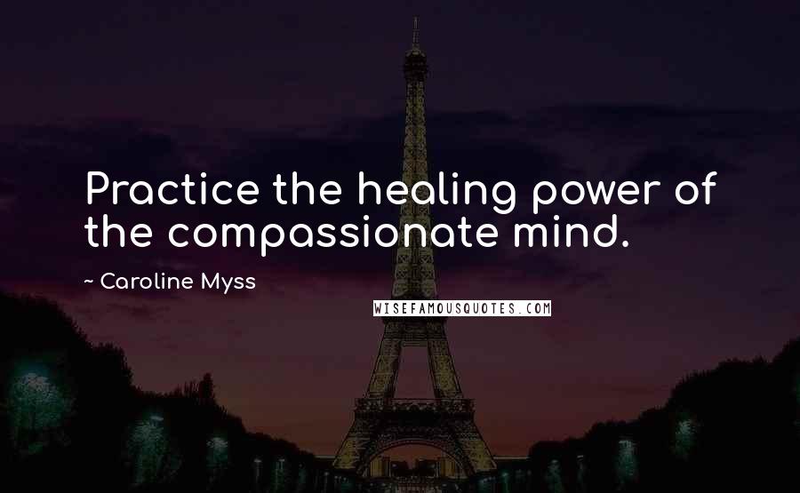 Caroline Myss Quotes: Practice the healing power of the compassionate mind.