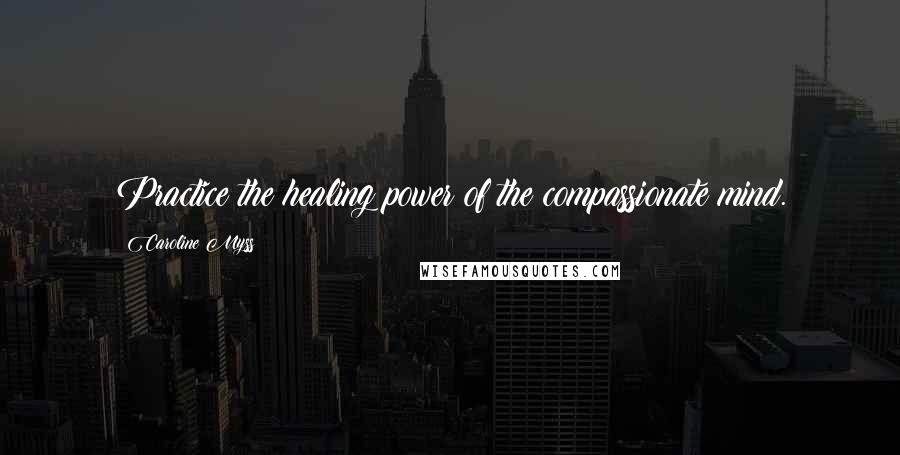 Caroline Myss Quotes: Practice the healing power of the compassionate mind.