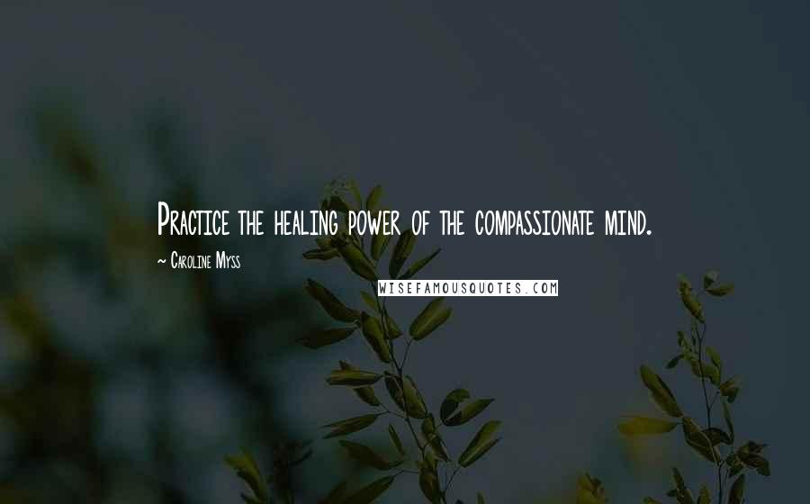 Caroline Myss Quotes: Practice the healing power of the compassionate mind.