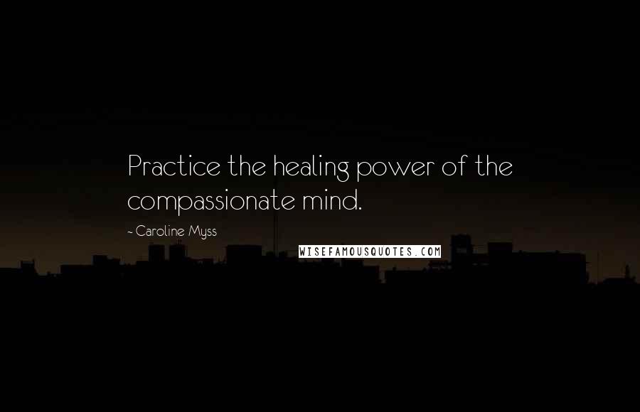 Caroline Myss Quotes: Practice the healing power of the compassionate mind.