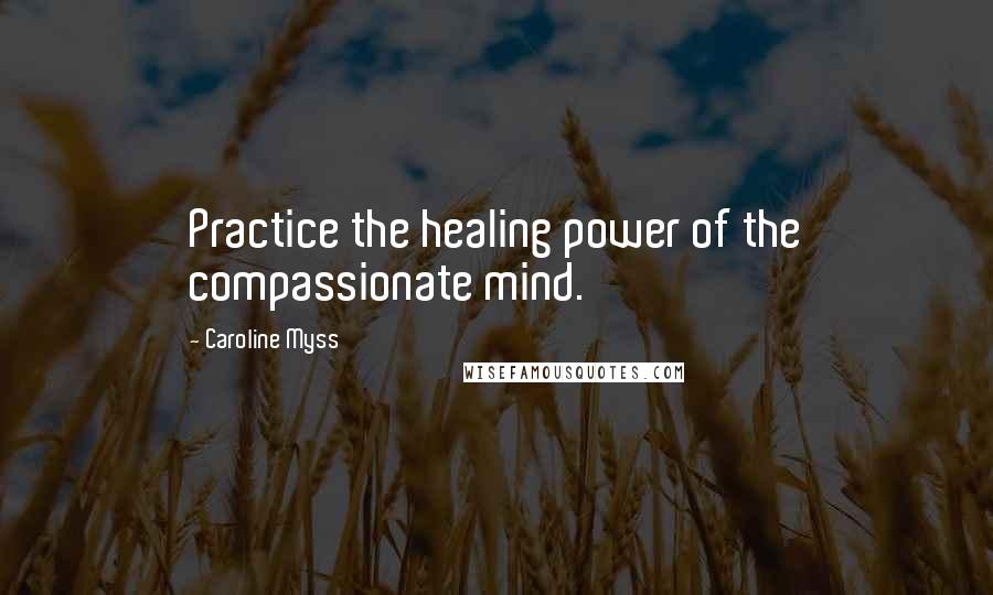 Caroline Myss Quotes: Practice the healing power of the compassionate mind.