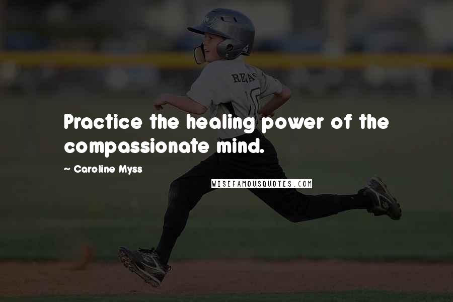 Caroline Myss Quotes: Practice the healing power of the compassionate mind.