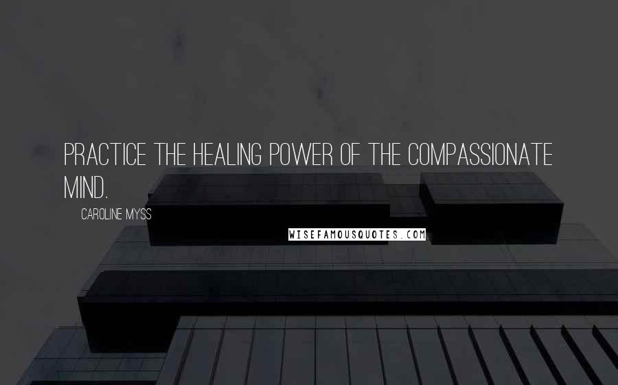 Caroline Myss Quotes: Practice the healing power of the compassionate mind.