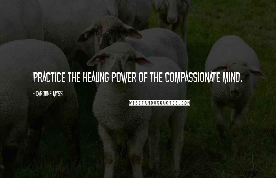 Caroline Myss Quotes: Practice the healing power of the compassionate mind.