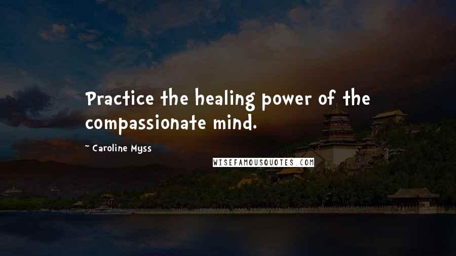 Caroline Myss Quotes: Practice the healing power of the compassionate mind.