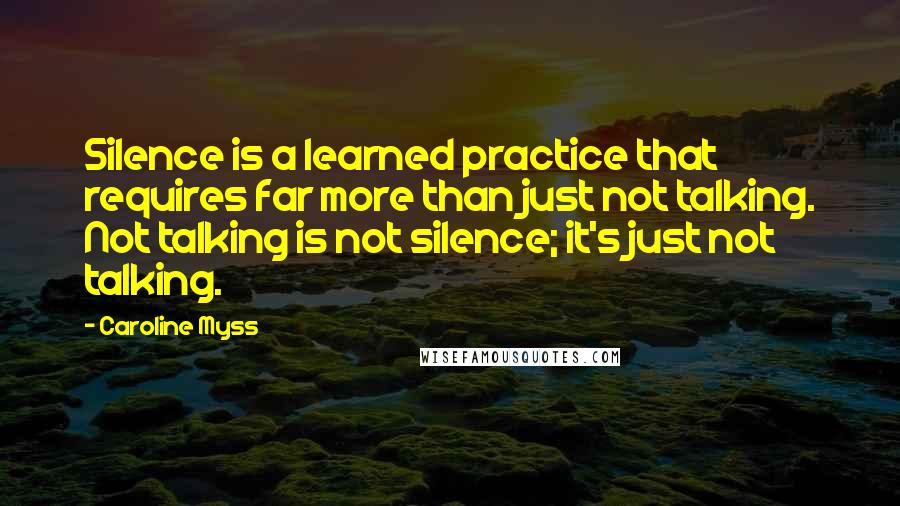 Caroline Myss Quotes: Silence is a learned practice that requires far more than just not talking. Not talking is not silence; it's just not talking.