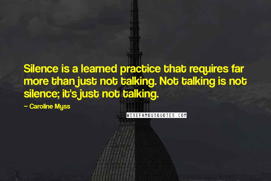 Caroline Myss Quotes: Silence is a learned practice that requires far more than just not talking. Not talking is not silence; it's just not talking.