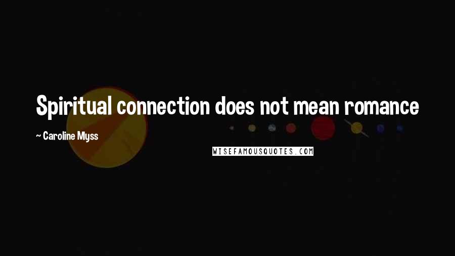Caroline Myss Quotes: Spiritual connection does not mean romance