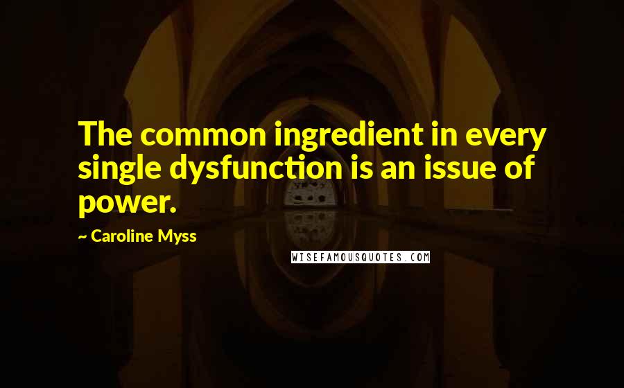 Caroline Myss Quotes: The common ingredient in every single dysfunction is an issue of power.