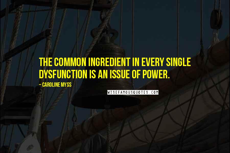 Caroline Myss Quotes: The common ingredient in every single dysfunction is an issue of power.