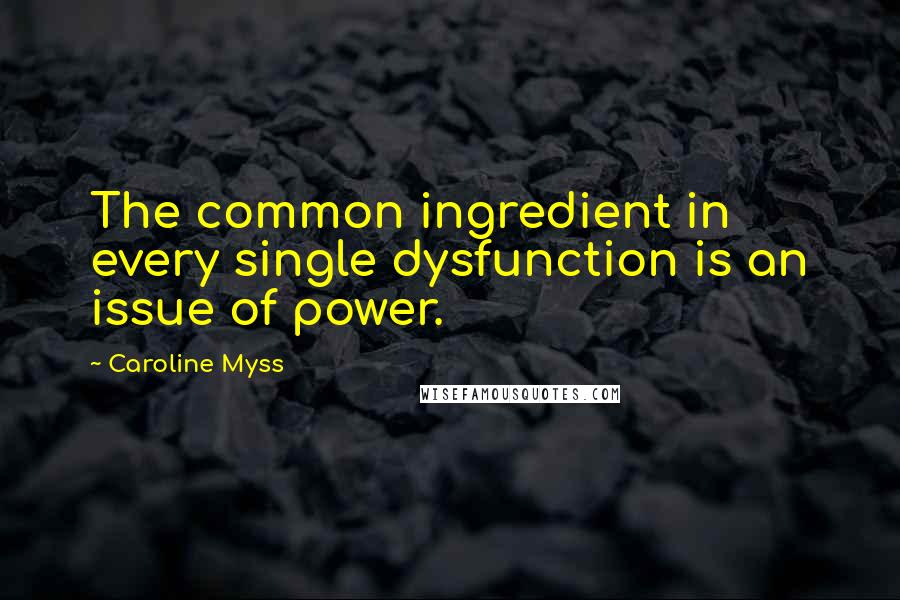 Caroline Myss Quotes: The common ingredient in every single dysfunction is an issue of power.