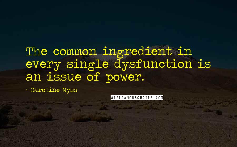 Caroline Myss Quotes: The common ingredient in every single dysfunction is an issue of power.