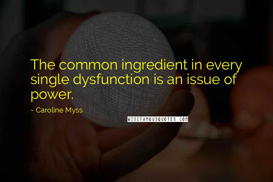 Caroline Myss Quotes: The common ingredient in every single dysfunction is an issue of power.