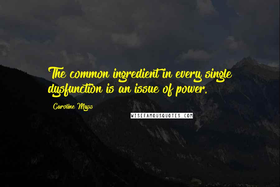 Caroline Myss Quotes: The common ingredient in every single dysfunction is an issue of power.