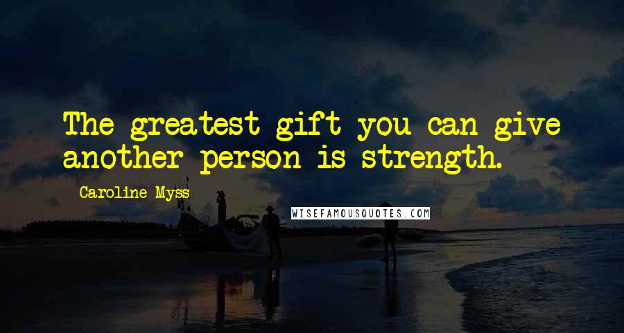 Caroline Myss Quotes: The greatest gift you can give another person is strength.