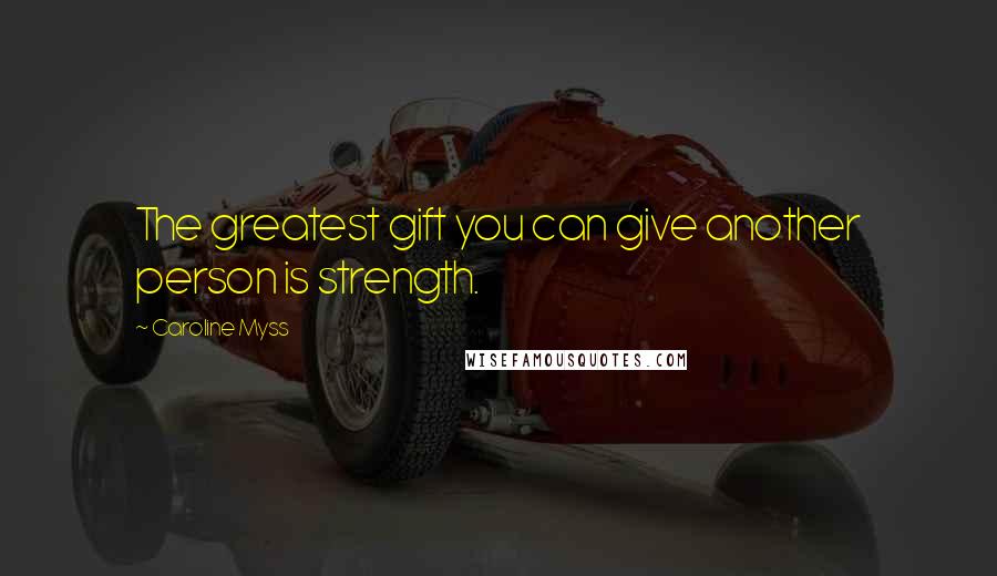 Caroline Myss Quotes: The greatest gift you can give another person is strength.