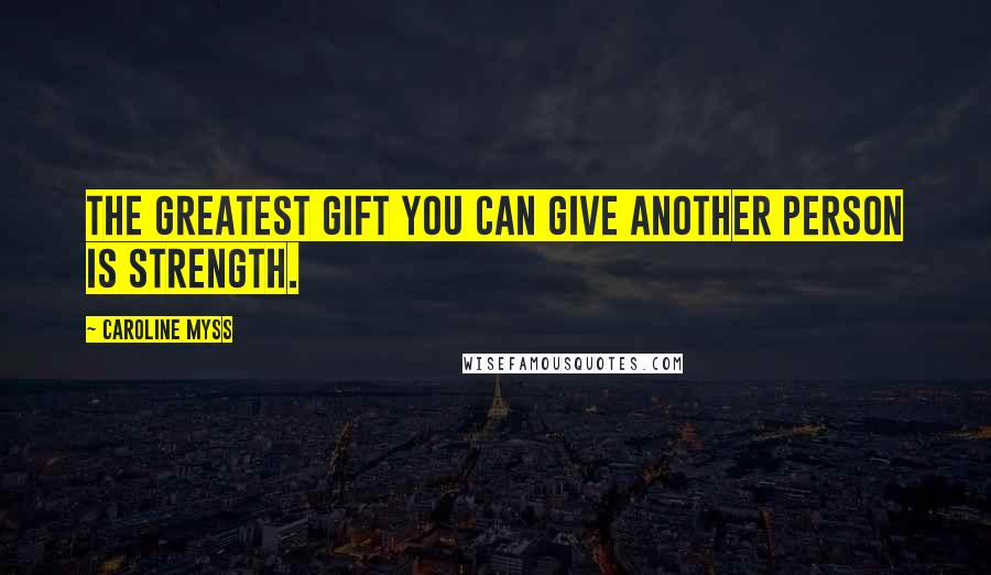 Caroline Myss Quotes: The greatest gift you can give another person is strength.