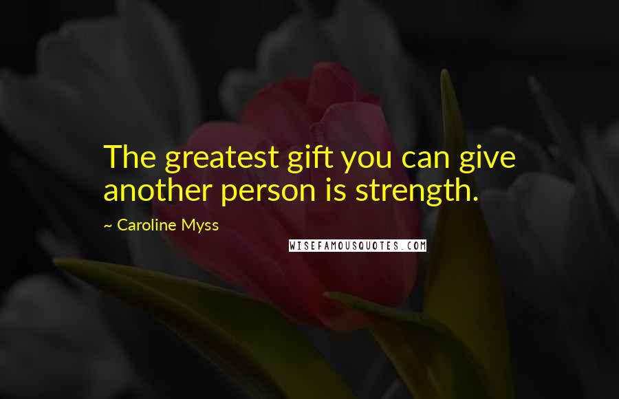 Caroline Myss Quotes: The greatest gift you can give another person is strength.