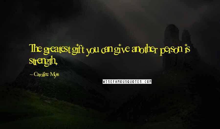 Caroline Myss Quotes: The greatest gift you can give another person is strength.