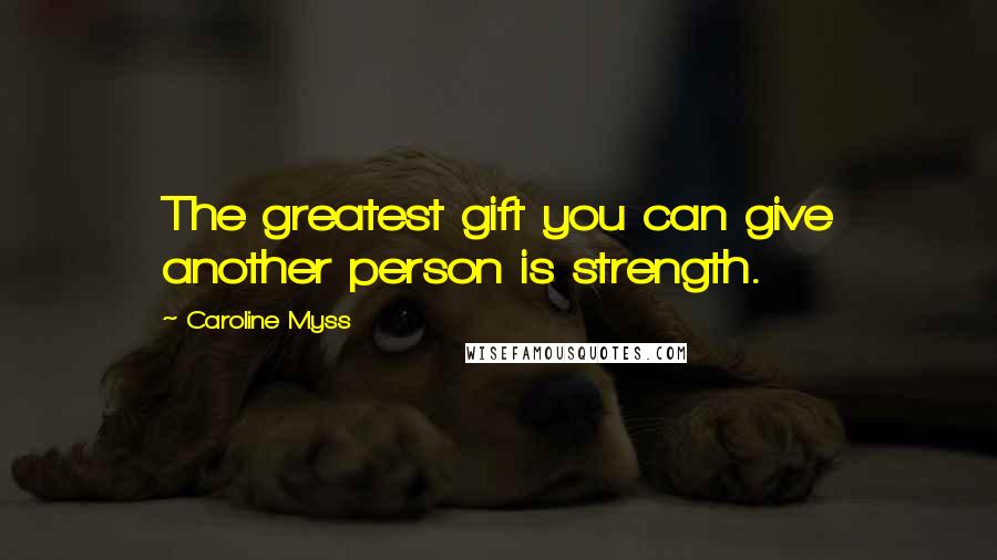 Caroline Myss Quotes: The greatest gift you can give another person is strength.