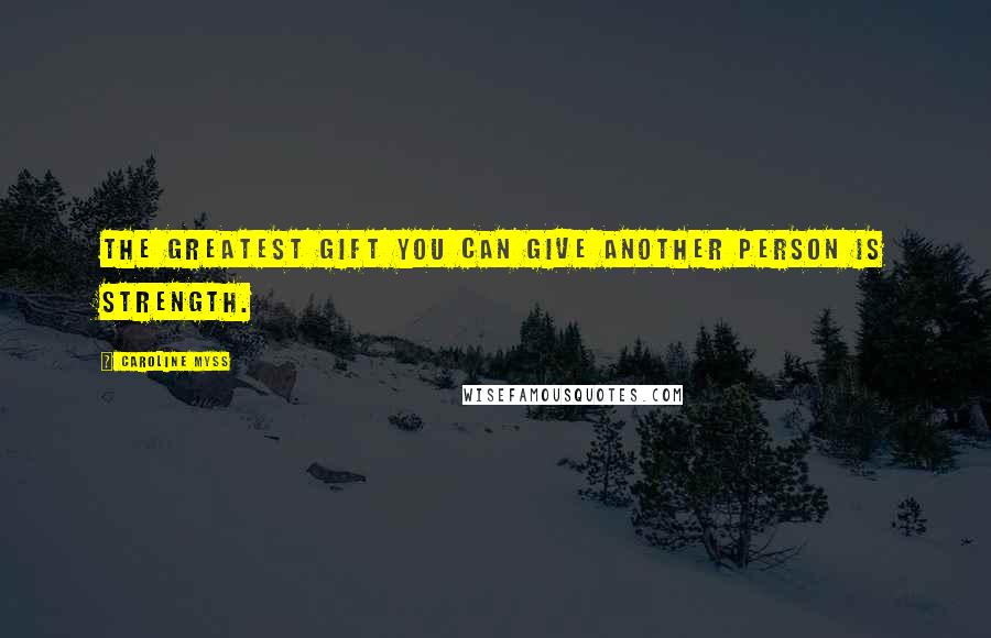 Caroline Myss Quotes: The greatest gift you can give another person is strength.