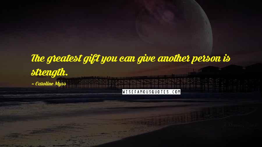 Caroline Myss Quotes: The greatest gift you can give another person is strength.