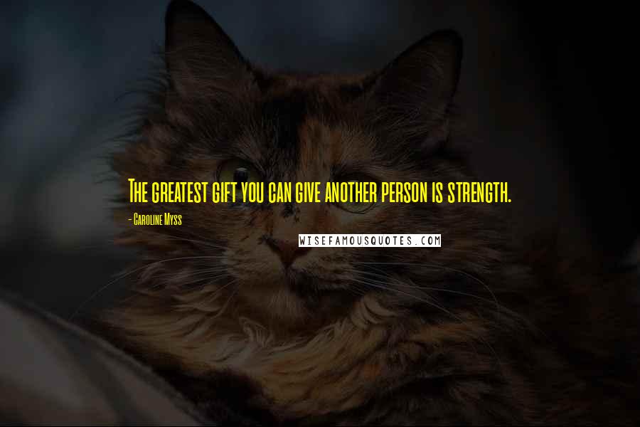 Caroline Myss Quotes: The greatest gift you can give another person is strength.