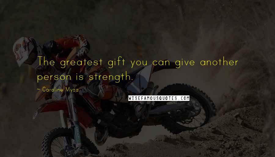 Caroline Myss Quotes: The greatest gift you can give another person is strength.