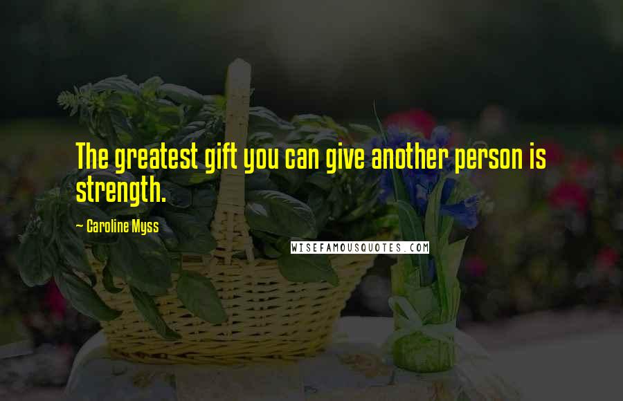 Caroline Myss Quotes: The greatest gift you can give another person is strength.