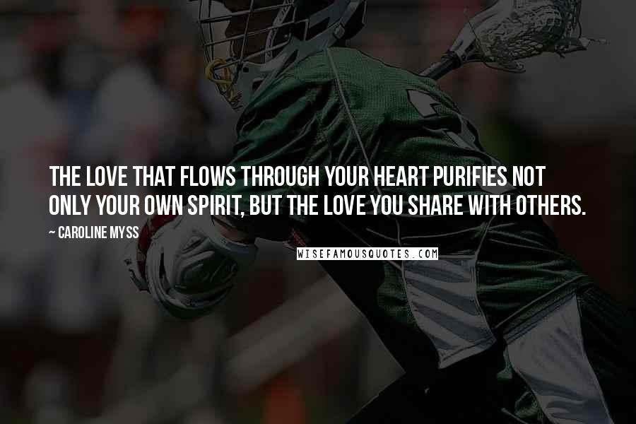 Caroline Myss Quotes: The love that flows through your heart purifies not only your own spirit, but the love you share with others.