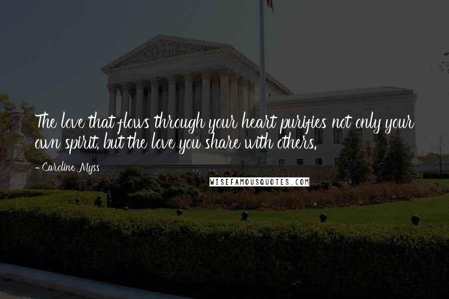 Caroline Myss Quotes: The love that flows through your heart purifies not only your own spirit, but the love you share with others.