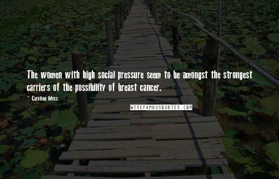 Caroline Myss Quotes: The women with high social pressure seem to be amongst the strongest carriers of the possibility of breast cancer.