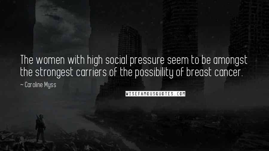 Caroline Myss Quotes: The women with high social pressure seem to be amongst the strongest carriers of the possibility of breast cancer.